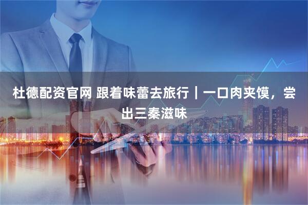 杜德配资官网 跟着味蕾去旅行｜一口肉夹馍，尝出三秦滋味