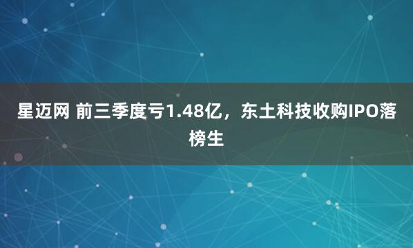 星迈网 前三季度亏1.48亿，东土科技收购IPO落榜生