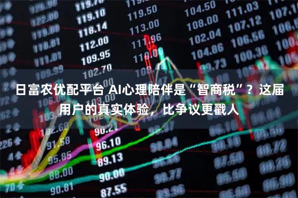 日富农优配平台 AI心理陪伴是“智商税”？这届用户的真实体验，比争议更戳人