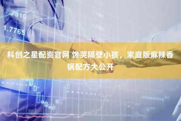 科创之星配资官网 馋哭隔壁小孩，家庭版麻辣香锅配方大公开