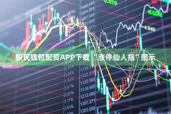 股民钱包配资APP下载 “涨停仙人指”图示