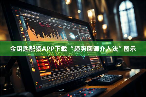 金钥匙配资APP下载 “趋势回调介入法”图示
