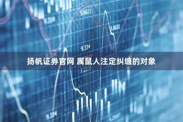 扬帆证券官网 属鼠人注定纠缠的对象