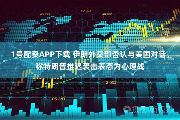 1号配资APP下载 伊朗外交部否认与美国对话，称特朗普推迟袭击表态为心理战